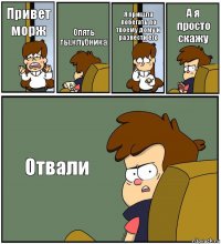 Привет морж Опять ты,клубника Я пришла побегать по твоему дому и разнести его А я просто скажу Отвали