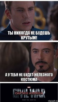 Ты никогда не будешь крутым! А у тебя не будет железного костюма