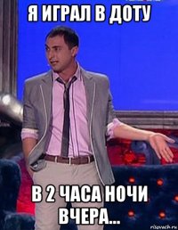 я играл в доту в 2 часа ночи вчера...