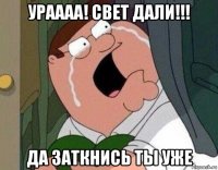 ураааа! свет дали!!! да заткнись ты уже