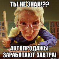 ты не знал!?? автопродажы заработают завтра!