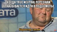 когда true neutral персонаж отказывается идти в подземелье 