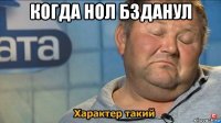 когда нол бзданул 