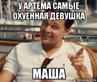 у артема самые охуенная девушка маша