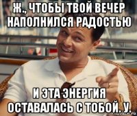 ж., чтобы твой вечер наполнился радостью и эта энергия оставалась с тобой. у.