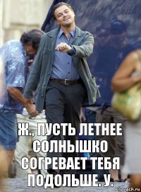 ж., пусть летнее солнышко согревает тебя подольше. у.