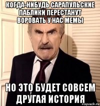 когда-нибудь сарапульские паблики перестанут воровать у нас мемы но это будет совсем другая история