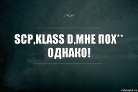 SCP,klass D,мне пох** ОДНАКО!