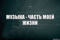 Музыка - часть моей жизни