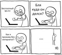 Бесплатный WI-FI! Бля куда он делся? Как я проживу без интернета!? ...