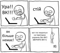 Ура!! ВК!!! стій вк більше немає! вот что твориться на теретории украины без ВК!! (ВЕРНИТЕ ВК!!!)