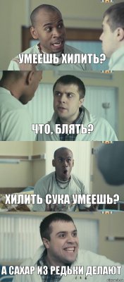 умеешь хилить? что, блять? хилить сука умеешь? а сахар из редьки делают