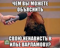 чем вы можете объяснить свою ненависть к илье варламову?