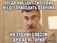 когда-нибудь стипендия юудет приходить вовремя но это уже совсем другая история