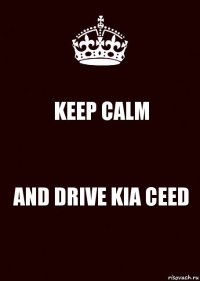 KEEP CALM AND DRIVE KIA CEED