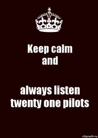 Keep calm
and always listen twenty one pilots