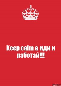 Keep calm & иди и работай!!!