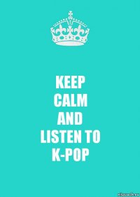 KEEP
CALM
AND
LISTEN TO
K-POP