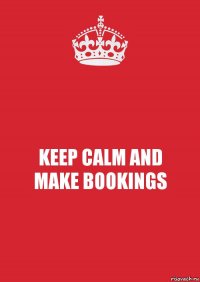 KEEP CALM AND
MAKE BOOKINGS