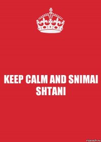 KEEP CALM AND SNIMAI SHTANI