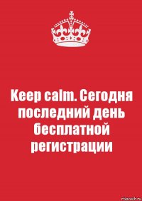 Keep calm. Сегодня последний день бесплатной регистрации