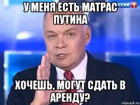 у меня есть матрас путина хочешь, могут сдать в аренду?