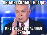 люблю сильно, когда мне в жопу вставляют сильно