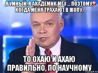 я умный, я академик мгу ... поэтому, когда меня трахают в жопу, то охаю и ахаю правильно, по научному