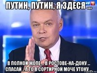 путин, путин, я здеся ... в полной жопе ... в ростове-на-дону ... спасай .. а то в сортирной моче утону ...