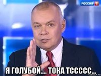  я голубой.... тока тссссс...