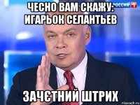 чесно вам скажу: игарьок селантьев зачєтний штрих