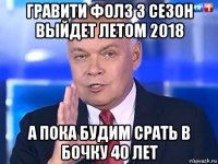 гравити фолз 3 сезон выйдет летом 2018 а пока будим срать в бочку 40 лет