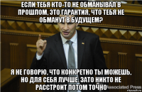 если тебя кто-то не обманывал в прошлом, это гарантия, что тебя не обманут в будущем? я не говорю, что конкретно ты можешь, но для себя лучше. зато никто не расстроит потом точно