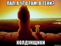 пап, а что там, в тени? колдунщики