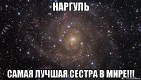 наргуль самая лучшая сестра в мире!!!