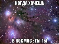 когда хочешь в космос : гы гы