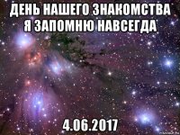 день нашего знакомства я запомню навсегда 4.06.2017