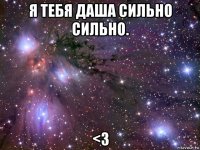 я тебя даша сильно сильно. <3