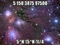 5 150 3875 97500 5^n*(5^n-1)/4