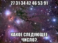 27 31 34 42 46 53 91 какое следующее число?