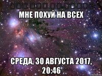 على زبي كل الناس мне похуй на всех среда, 30 августа 2017, 20:46