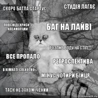 скоро батла стартує ретроспектива баг на лайві таск не закомічений все пропало студія лагає мінус чотири бійця повсюду криси з клейморами в кімнаті спекотно розлив воду на стіл