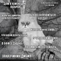 Дом в Каменеце не выбран 5 человек в машине нужно заправиться, когда? заказчикик дибил что будем делать с едой помочь как-то зале с экзаменом Людмила может кинуть вдруг все шмотки до вечера разберут в офисе душно Мало времени на заюшу