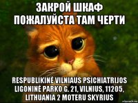 закрой шкаф пожалуйста там черти respublikinė vilniaus psichiatrijos ligoninė parko g. 21, vilnius, 11205, lithuania 2 moteru skyrius