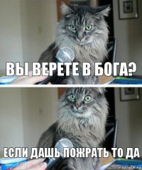 Вы верете в бога? если дашь пожрать то да