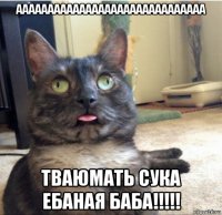 аааааааааааааааааааааааааааааа тваюмать сука ебаная баба!!!!!