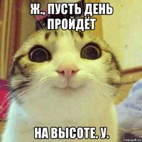 ж., пусть день пройдёт на высоте. у.