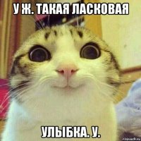 у ж. такая ласковая улыбка. у.