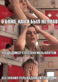 О боже, как я был не прав Когда думал что стану музыкантом Без знания сольфеджио и гармонии