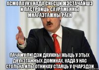 асмолауку нада снесци жэстачайшэ и пастроиць саураменны мнагаэтажны раён пачаму людзи даужны жыць у этых двухэтажных домиках, када у нас столька ильготникау стаяць у очарэдзи